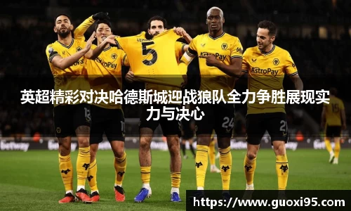 英超精彩对决哈德斯城迎战狼队全力争胜展现实力与决心