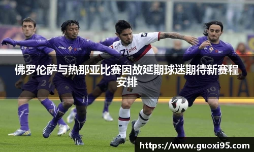 佛罗伦萨与热那亚比赛因故延期球迷期待新赛程安排