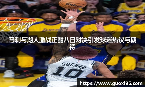 马刺与湖人激战正酣八日对决引发球迷热议与期待