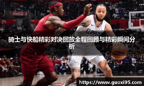 骑士与快船精彩对决回放全程回顾与精彩瞬间分析