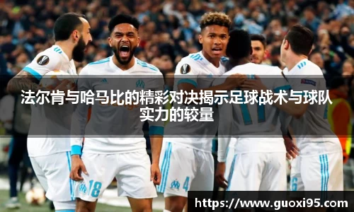 法尔肯与哈马比的精彩对决揭示足球战术与球队实力的较量