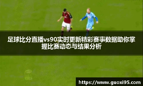 足球比分直播vs90实时更新精彩赛事数据助你掌握比赛动态与结果分析