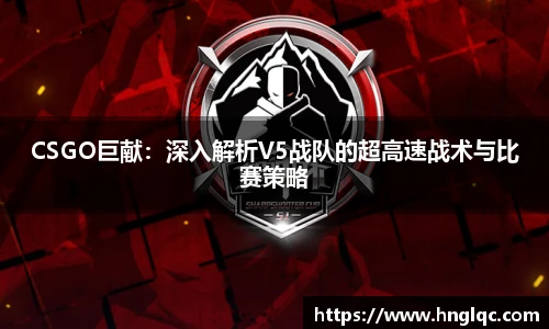雷火电竞CSGO巨献：深入解析V5战队的超高速战术与比赛策略